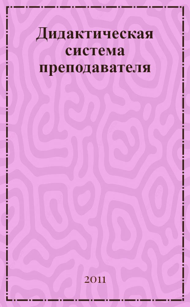 Дидактическая система преподавателя: опыт, проблемы и перспективы развития : материалы всероссийской научно-практической интернет-конференции (Белгород, 15 сентября - 15 октября 2010 г.)