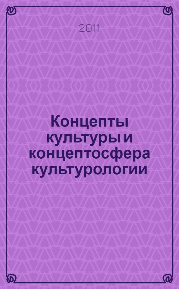 Концепты культуры и концептосфера культурологии : коллективная монография : сборник статей