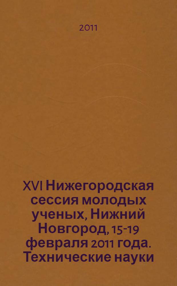 XVI Нижегородская сессия молодых ученых, Нижний Новгород, 15-19 февраля 2011 года. Технические науки : материалы докладов