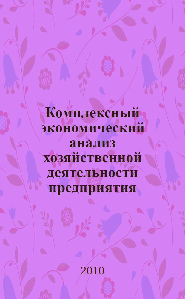 Комплексный экономический анализ хозяйственной деятельности предприятия : учебное пособие для студентов, обучающихся по специальности "Бухгалтерский учет, анализ и аудит"