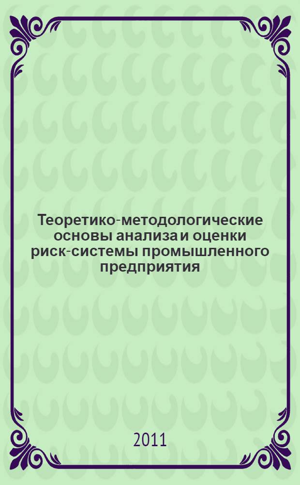 Теоретико-методологические основы анализа и оценки риск-системы промышленного предприятия : монография