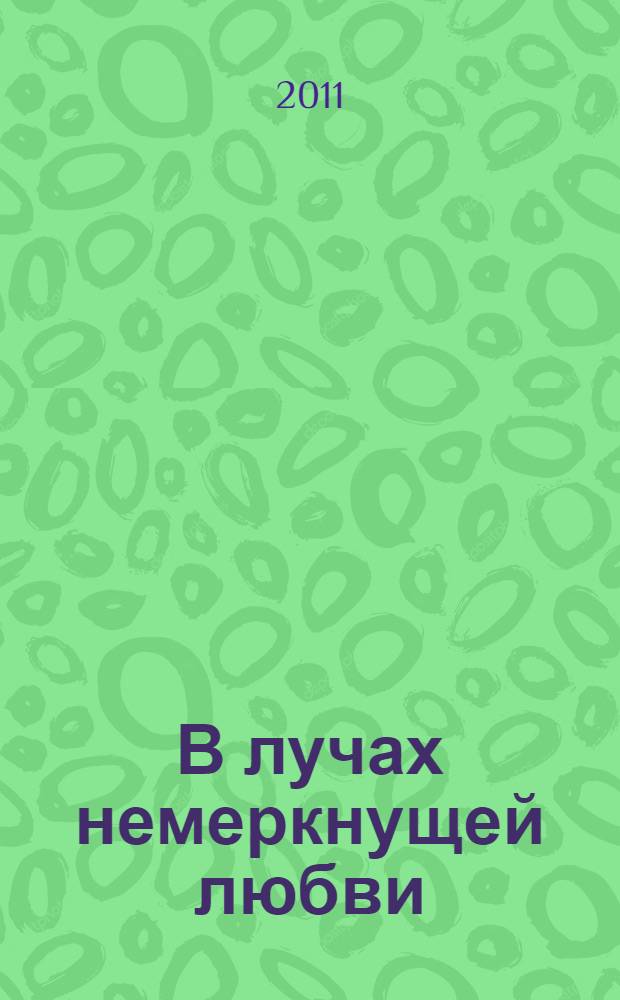 В лучах немеркнущей любви : стихи