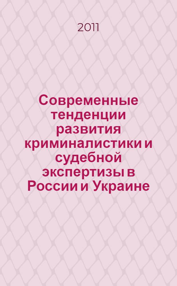 Современные тенденции развития криминалистики и судебной экспертизы в России и Украине. Т. 1