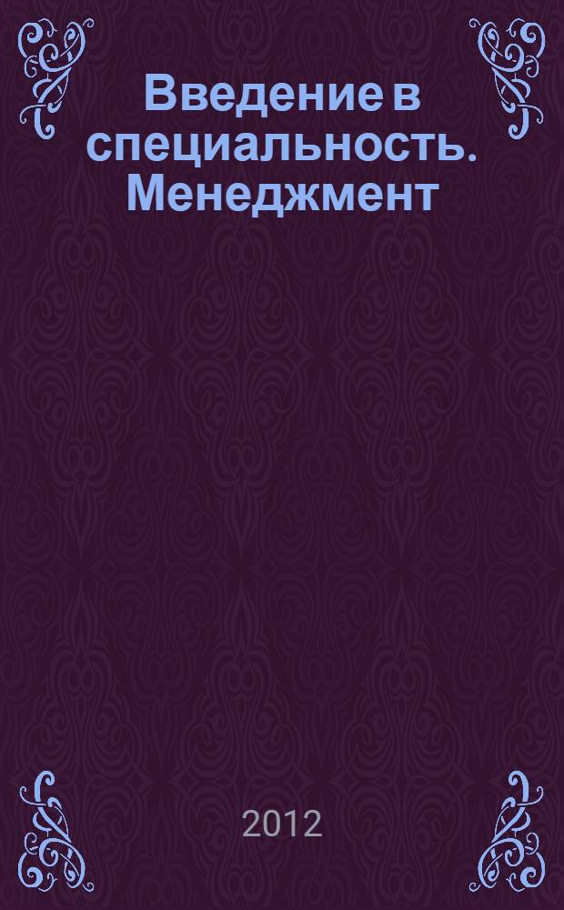Введение в специальность. Менеджмент : учебник : учебное пособие для студентов высших учебных заведений, обучающихся по направлению 080200 "Менеджмент" и по специальности 080507 "Менеджмент организации"