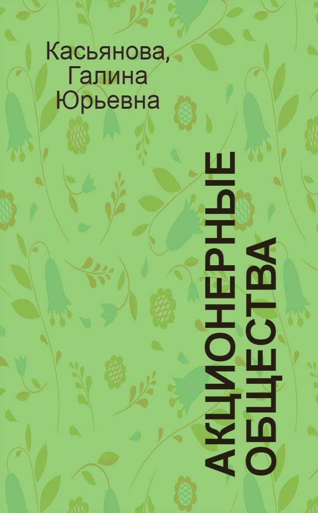 Акционерные общества : новая редакция закона об АО, новые правила формирования исполнительных органов АО и оплаты акций, новые требования к чистым активам, защита прав кредиторов, ответственность руководства АО : сложные вопросы, оформление документов, арбитражная практика : учебное пособие при изучении права, бухгалтерского учета и теории налогообложения