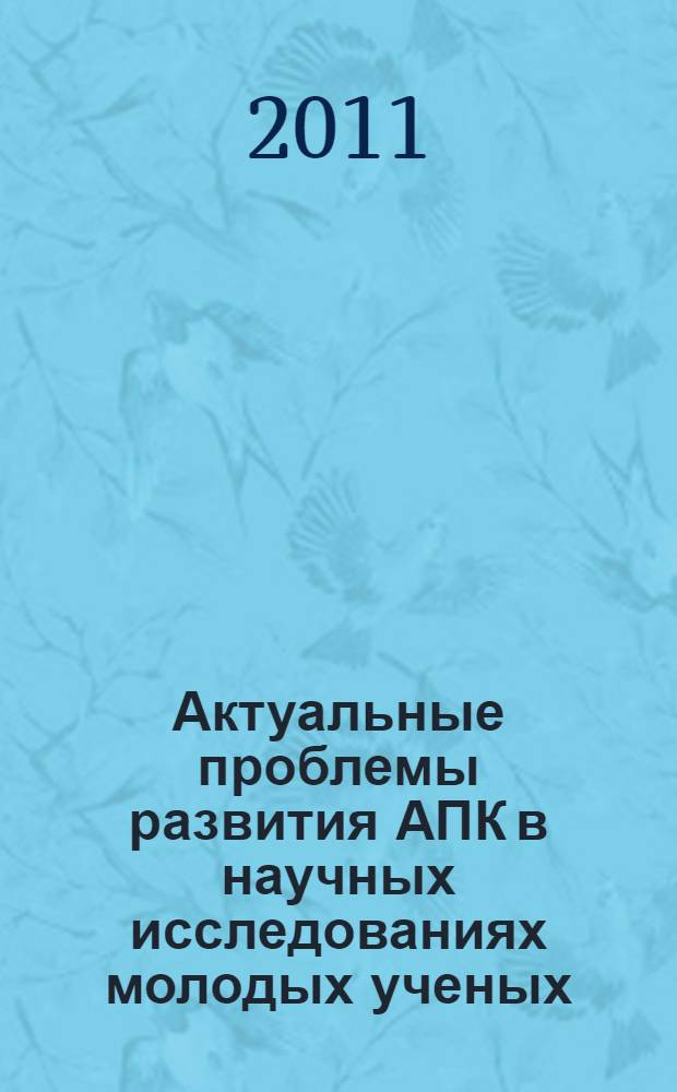 Актуальные проблемы развития АПК в научных исследованиях молодых ученых : труды Всероссийского совета молодых ученых и специалистов аграрных образовательных и научных учреждений