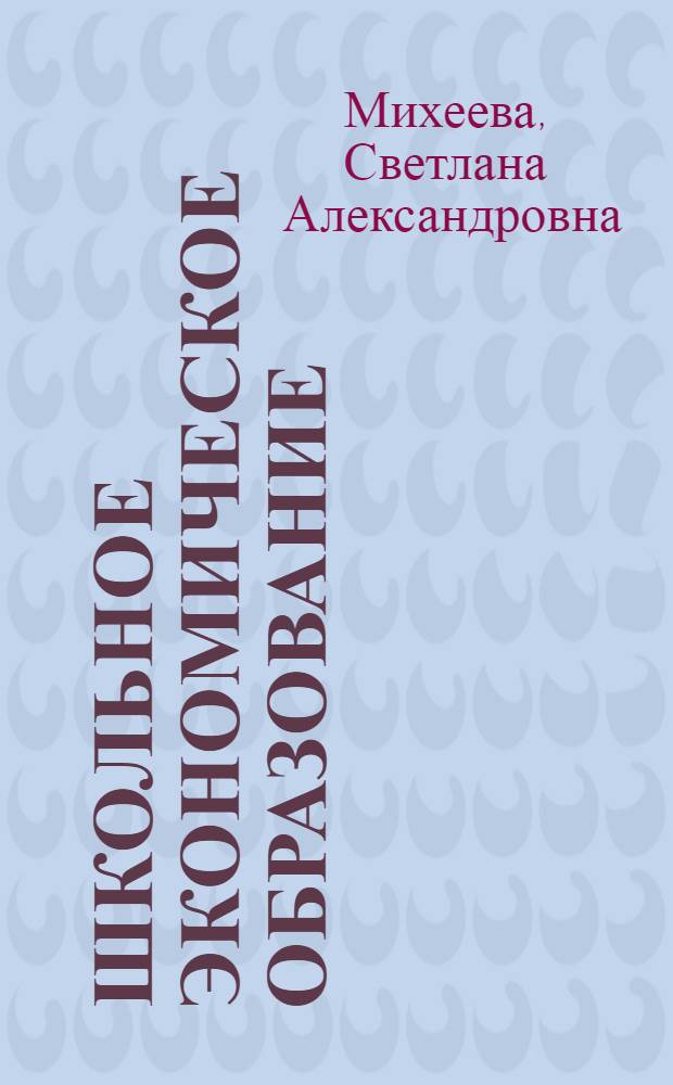 Школьное экономическое образование : методика обучения и воспитания : учебник для студентов педагогических высших учебных заведений