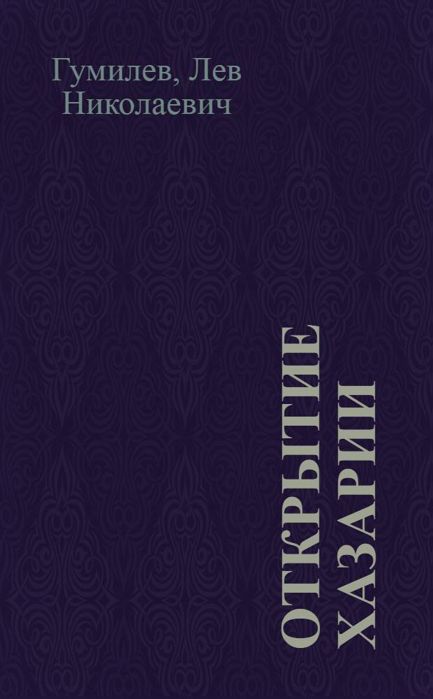 Открытие Хазарии : сборник посвящается 100-летию со дня рождения Льва Николаевича Гумилева (1912-1992)