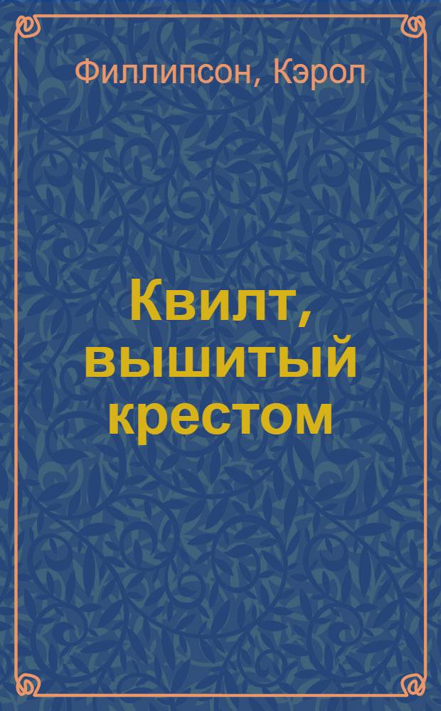 Квилт, вышитый крестом : оригинальные проекты и новая техника : перевод с английского