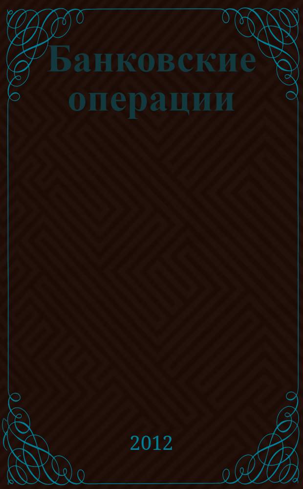 Банковские операции : учебник для бакалавров : учебник для студентов высших учебных заведений, обучающихся по экономическим направлениям и специальностям