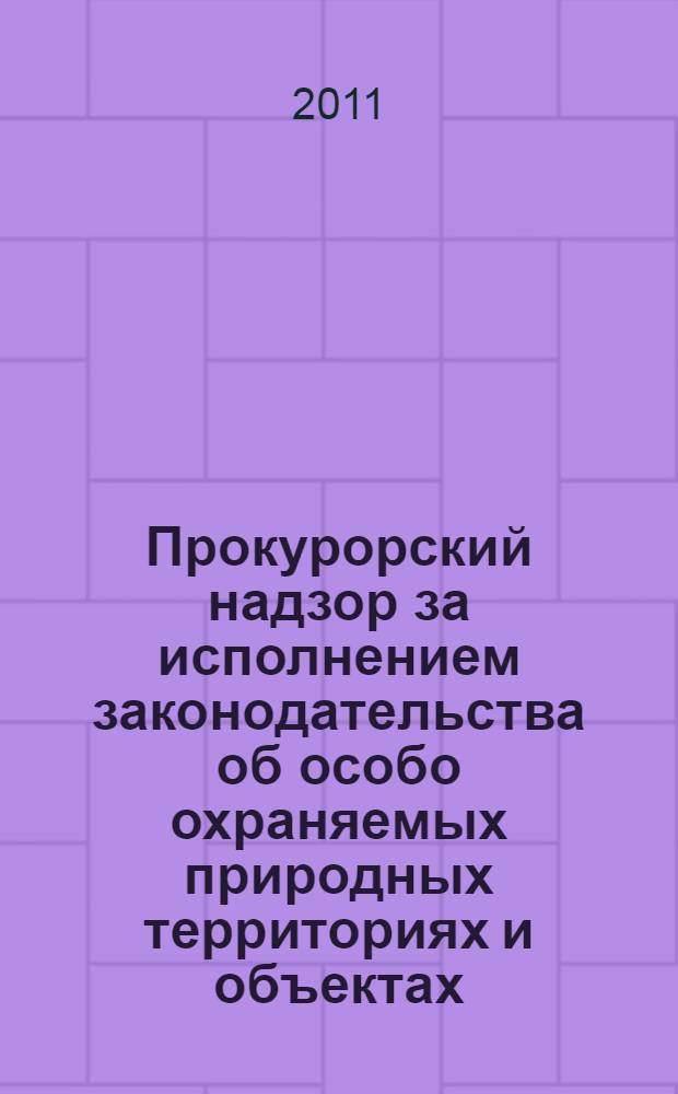 Прокурорский надзор за исполнением законодательства об особо охраняемых природных территориях и объектах : методические рекомендации