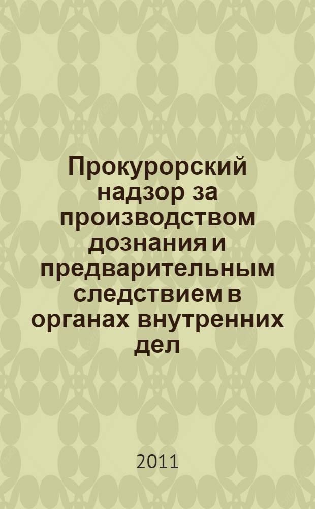 Прокурорский надзор за производством дознания и предварительным следствием в органах внутренних дел : сборник материалов семинара по обмену опытом по теме "Организация прокурорского надзора за расследованием преступлений", 22 ноября 2010 г