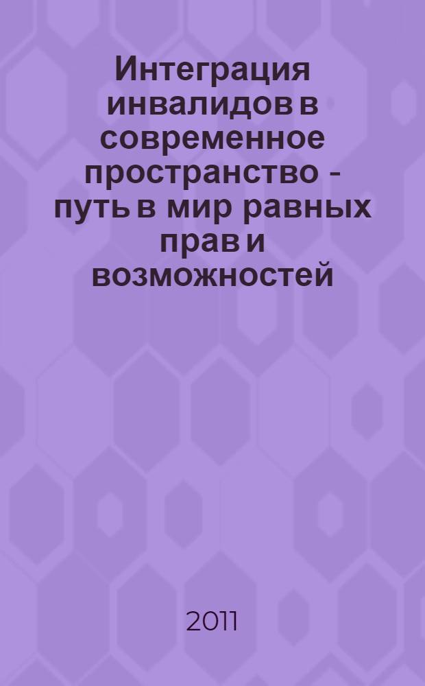 Интеграция инвалидов в современное пространство - путь в мир равных прав и возможностей : материалы областного научно-практического семинара в рамках реализации проекта "Радость детства - свобода общения и движения"
