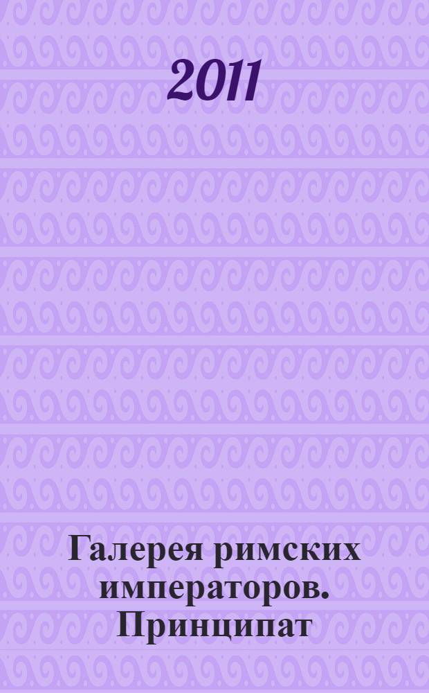 Галерея римских императоров. Принципат : 250 лет римской истории в лицах: от Октавиана Августа до Александра Севера