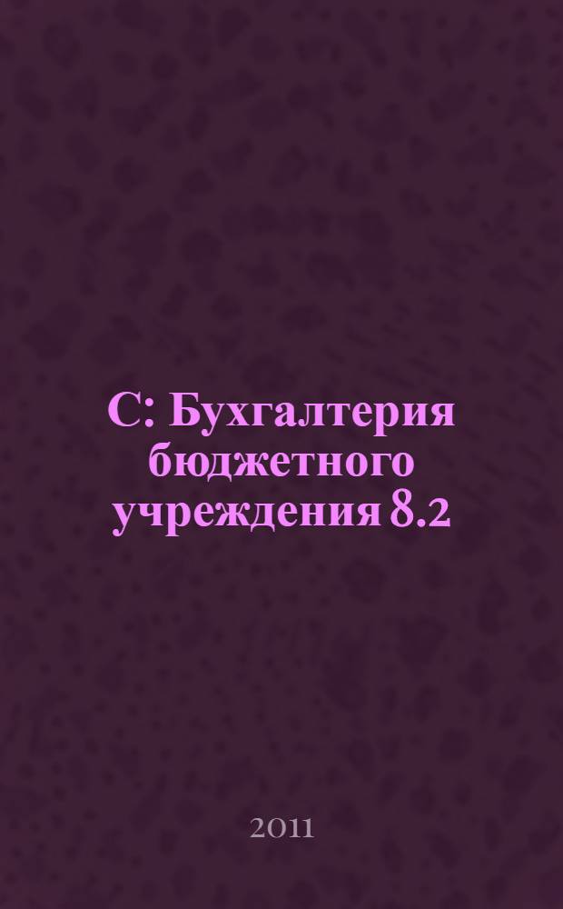 1С: Бухгалтерия бюджетного учреждения 8.2 : практическое руководство по ведению бюджетного учета