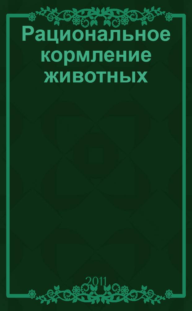 Рациональное кормление животных : учебное пособие для студентов высших учебных заведений по специальности 110401 - Зоотехния