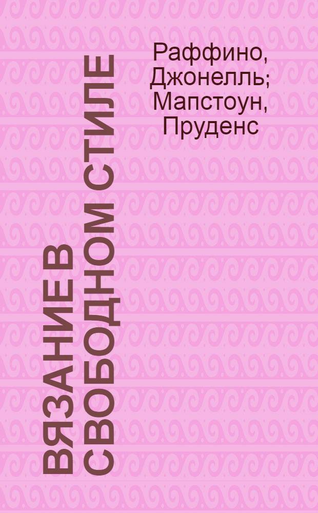 Вязание в свободном стиле : фриформ. Спицы и крючок. Оригинальные проекты. Новая техника : перевод с английского
