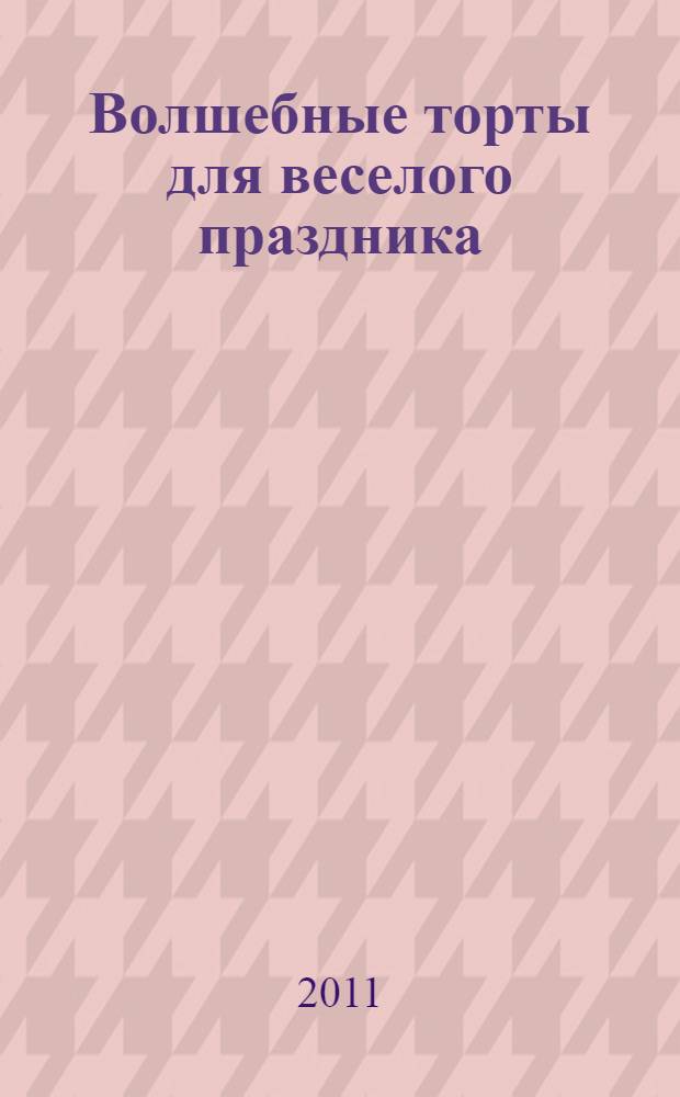 Волшебные торты для веселого праздника : перевод с английского