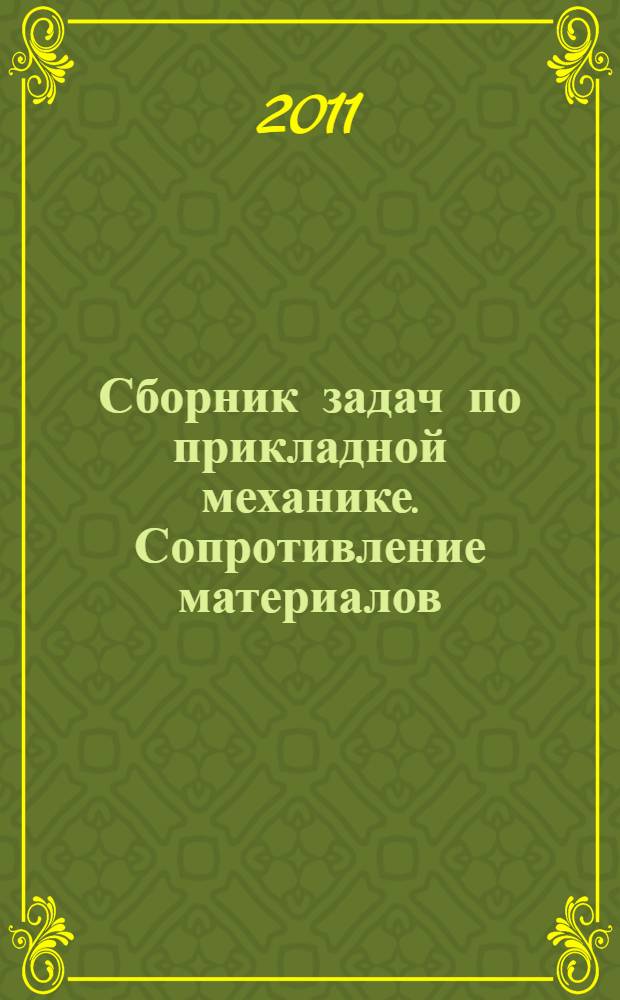 Сборник задач по прикладной механике. Сопротивление материалов : учебное пособие для студентов всех форм обучения, обучающихся по специальностям 210200 "Автоматизация технологических процессов и производств", 070900 "Физика металлов", 190500 "Биотехнические и медицинские аппараты и системы", 190600 "Инженерное дело в медико-биологической практике"