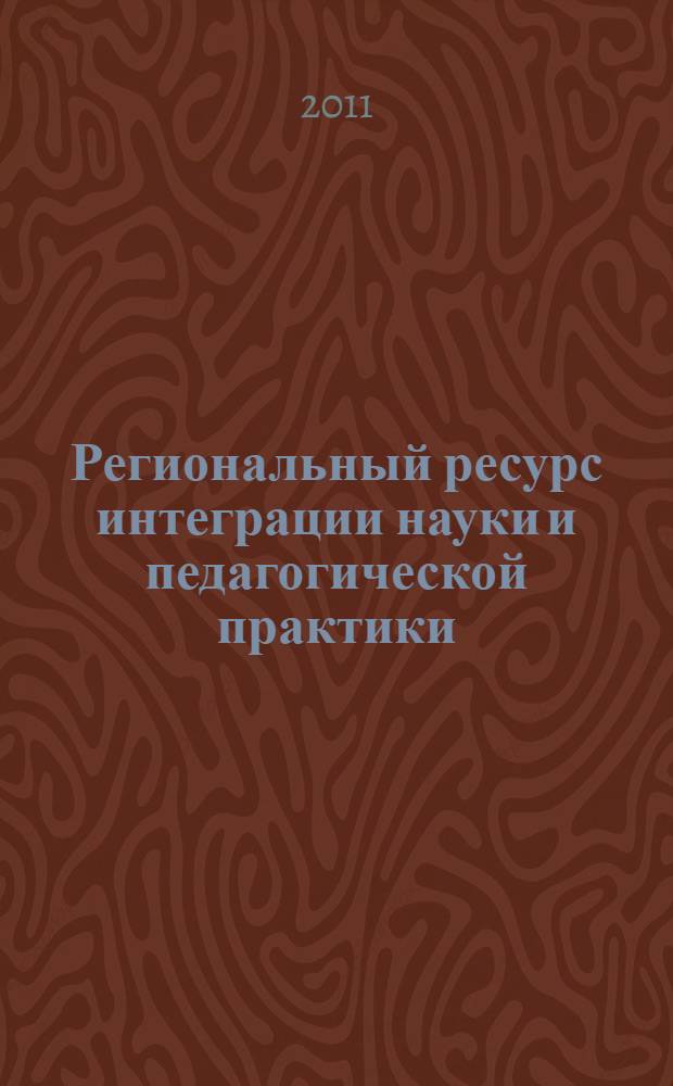 Региональный ресурс интеграции науки и педагогической практики : сборник материалов научно-практической конференции, Биробиджан, 15 января 2011 года