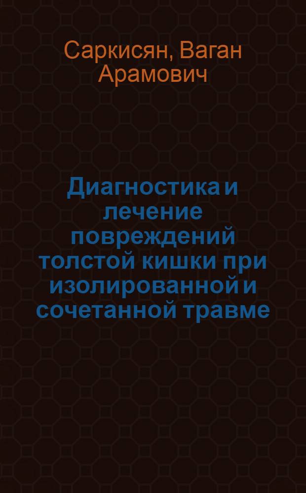 Диагностика и лечение повреждений толстой кишки при изолированной и сочетанной травме (клинические и экспериментально-анатомические исследования) : автореферат диссертации на соискание ученой степени д. м. н. : специальность 14.00.27 <Хирургия>