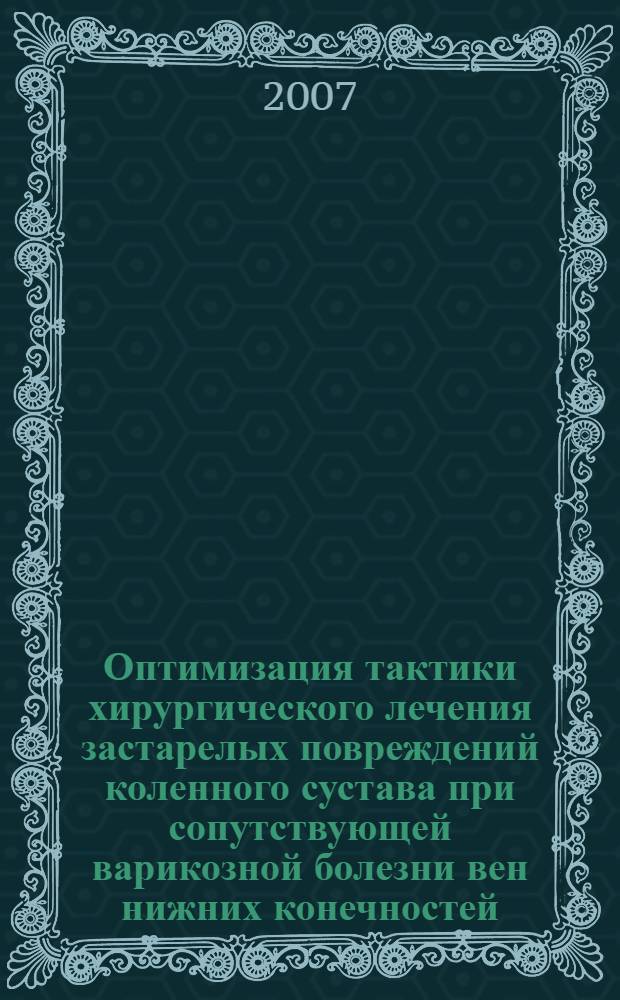 Оптимизация тактики хирургического лечения застарелых повреждений коленного сустава при сопутствующей варикозной болезни вен нижних конечностей : автореферат диссертации на соискание ученой степени к. м. н. : специальность 14.00.27 <Хирургия> : специальность 14.00.22 <Травматол. и хирург.>