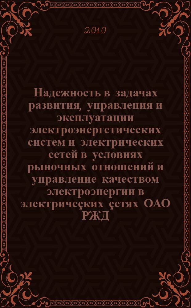 Надежность в задачах развития, управления и эксплуатации электроэнергетических систем и электрических сетей в условиях рыночных отношений и управление качеством электроэнергии в электрических сетях ОАО "РЖД" (методы, модели и практика расчетов)