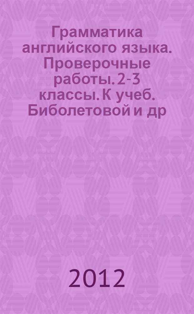 Грамматика английского языка. Проверочные работы. 2-3 классы. К учеб. Биболетовой и др.