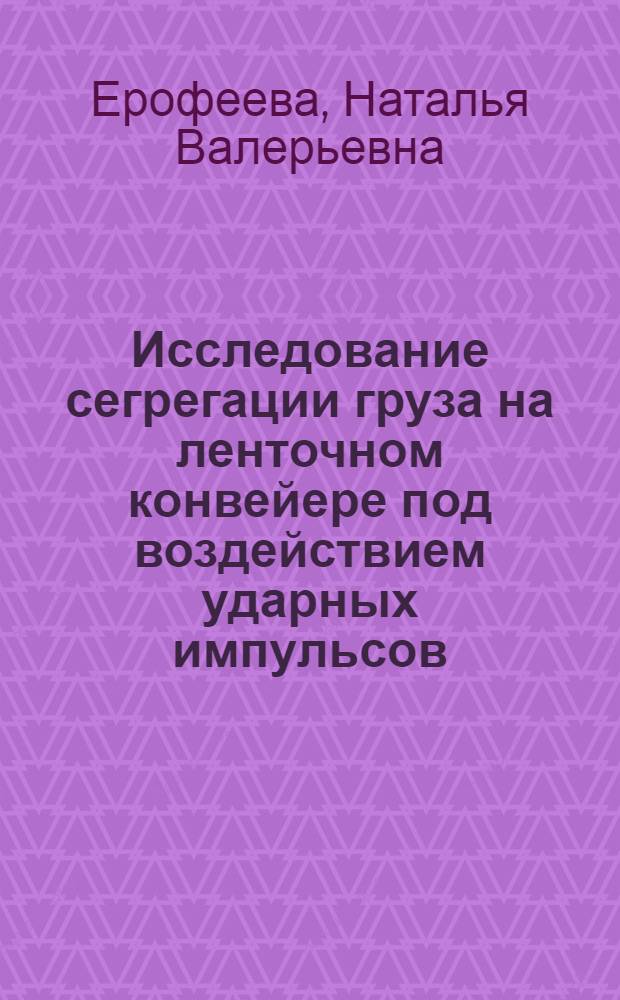 Исследование сегрегации груза на ленточном конвейере под воздействием ударных импульсов : автореферат диссертации на соискание ученой степени кандидата технических наук : специальность 05.05.06 <Горные машины>