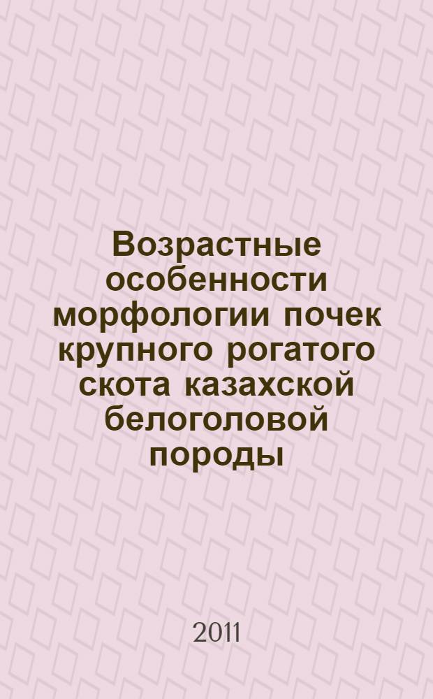 Возрастные особенности морфологии почек крупного рогатого скота казахской белоголовой породы : автореферат диссертации на соискание ученой степени кандидата биологических наук : специальность 06.02.01 <Диагностика болезней и терапия животных. Патология, онкология и морфология животных>