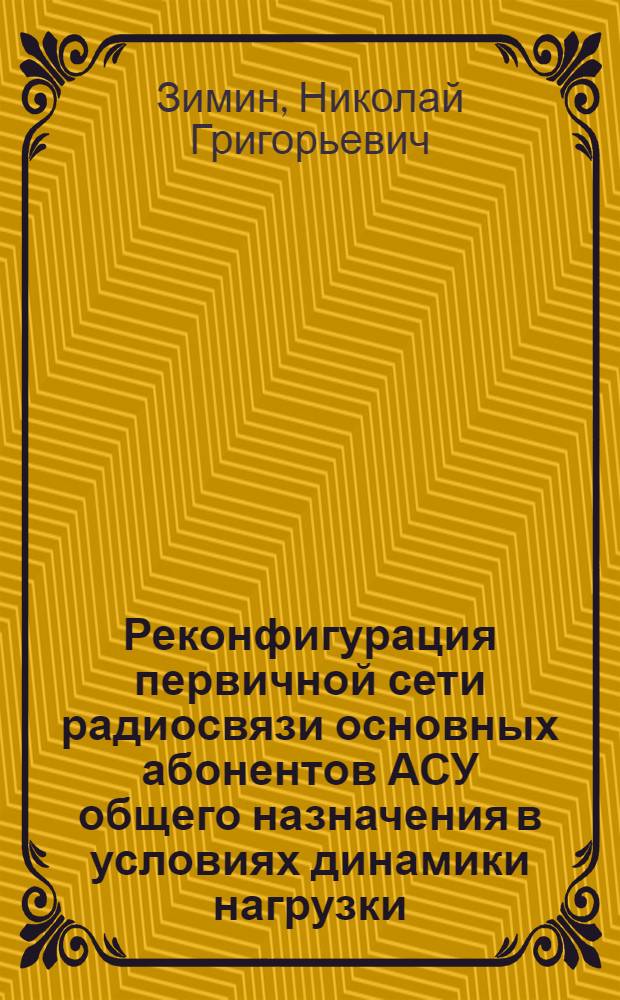 Реконфигурация первичной сети радиосвязи основных абонентов АСУ общего назначения в условиях динамики нагрузки : автореферат диссертации на соискание ученой степени кандидата технических наук : специальность 05.12.13 <Системы, сети и устройства телекоммуникаций>
