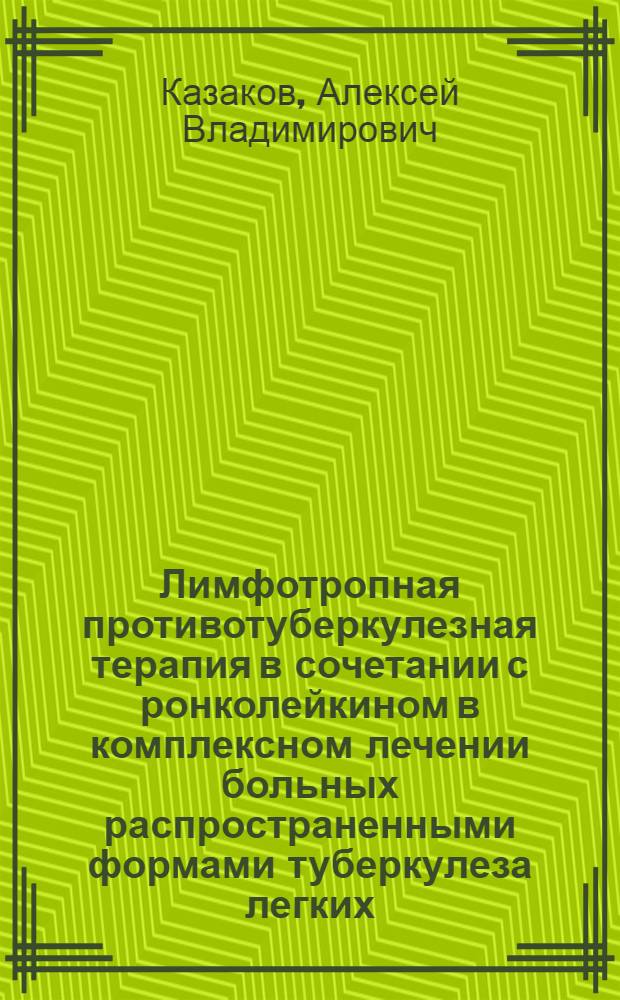 Лимфотропная противотуберкулезная терапия в сочетании с ронколейкином в комплексном лечении больных распространенными формами туберкулеза легких : автореферат диссертации на соискание ученой степени кандидата медицинских наук : специальность 14.01.16 <Фтизиатрия>