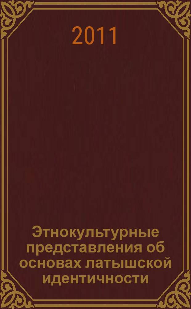 Этнокультурные представления об основах латышской идентичности: исторический контекст, взаимосвязи, современные аспекты (середина XIX-XXI вв.) : автореферат диссертации на соискание ученой степени доктора исторических наук : специальность 07.00.07 <Этнография, этнология и антропология>