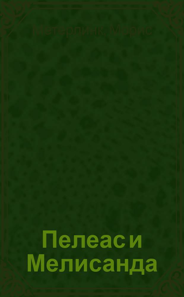 Пелеас и Мелисанда; Принцесса Мален: пьесы / Морис Метерлинк; пер. с фр. Н. Минского, Л. Вилькиной