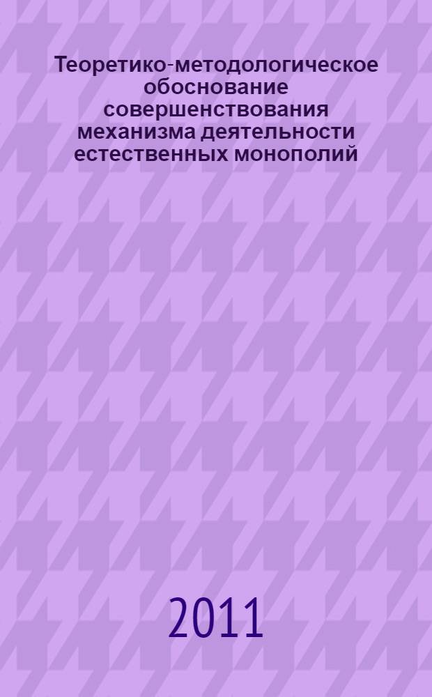 Теоретико-методологическое обоснование совершенствования механизма деятельности естественных монополий : автореферат диссертации на соискание ученой степени доктора экономических наук : специальность 08.00.05 <Экономика и управление народным хозяйством по отраслям и сферам деятельности>
