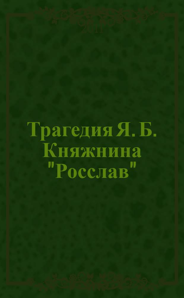 Трагедия Я. Б. Княжнина "Росслав": национальный миф о герое-воине и проблема историзма : автореферат диссертации на соискание ученой степени кандидата филологических наук : специальность 10.01.01 <Русская литература>