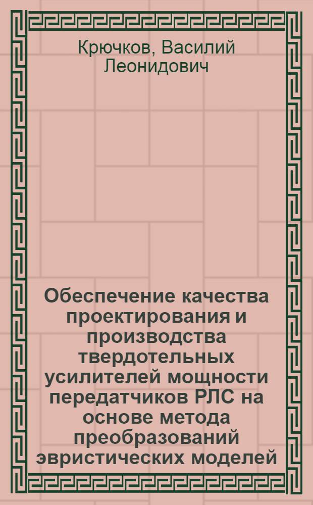 Обеспечение качества проектирования и производства твердотельных усилителей мощности передатчиков РЛС на основе метода преобразований эвристических моделей : автореферат диссертации на соискание ученой степени кандидата технических наук : специальность 05.02.23 <Стандартизация и управление качеством продукции>