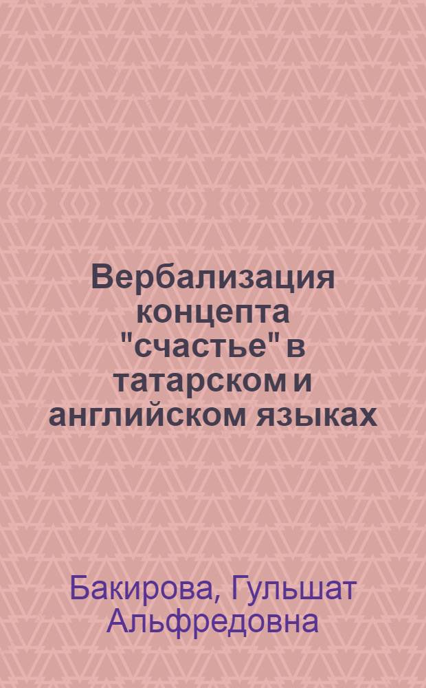 Вербализация концепта "счастье" в татарском и английском языках : (на примере благожеланий) : автореферат диссертации на соискание учено : специальность 10.02.02 <Языки народов Российской Федерации с указанием конкретного языка или языковой семьи> : специальность 10.02.20 <Сравнительно-историческое, типологическое и сопоставительное языкознание)