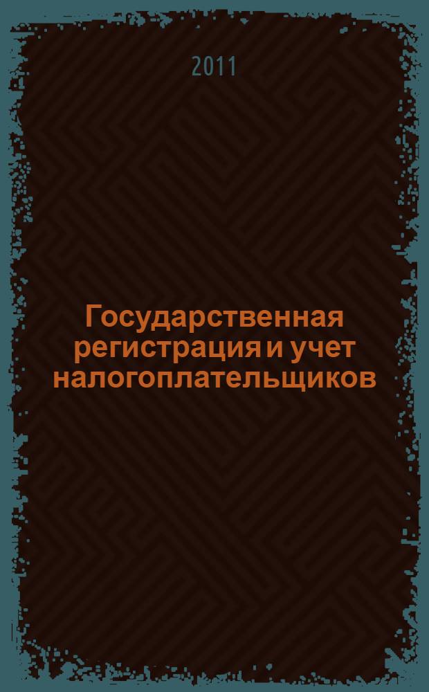 Государственная регистрация и учет налогоплательщиков : учебно-методический комплекс : для слушателей курсов повышения квалификации