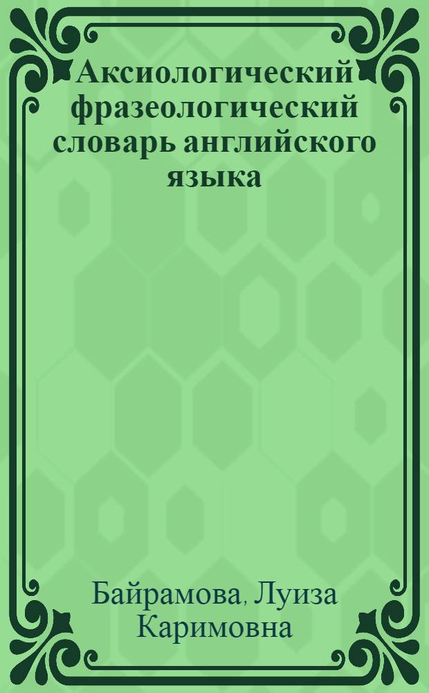 Аксиологический фразеологический словарь английского языка = Axiological dictionary of english idioms : словарь ценностей и антиценностей