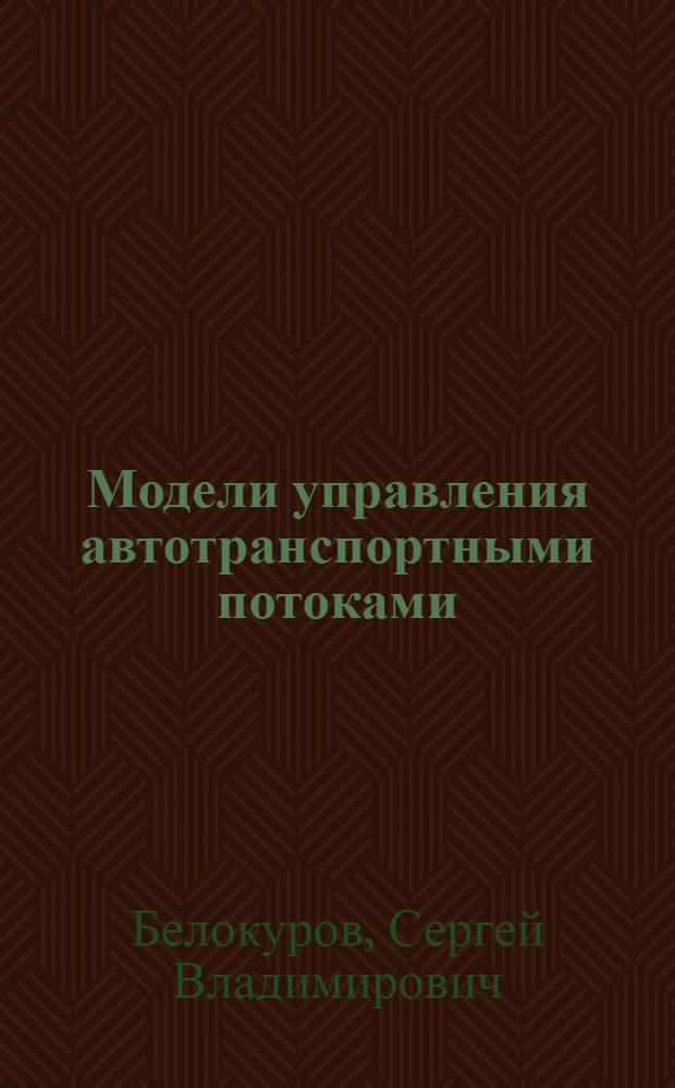 Модели управления автотранспортными потоками : на примере деятельности подразделений ГИБДД МВД России : монография