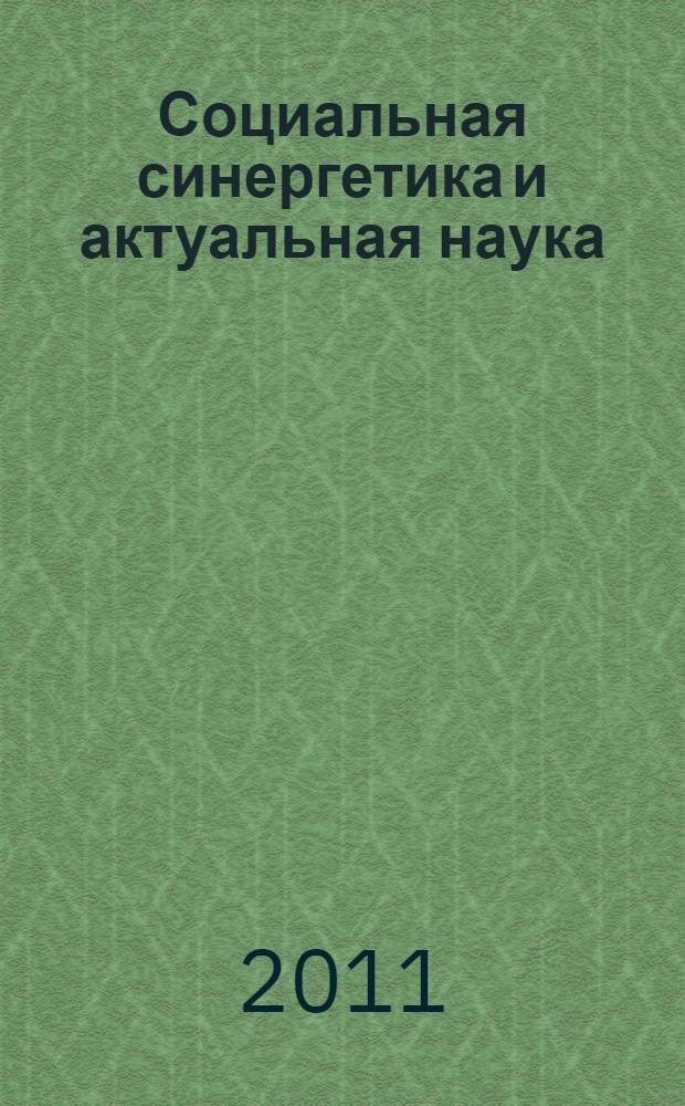 Социальная синергетика и актуальная наука = Social synergetics and modern science : Россия в глобальном мире: вызовы и перспективы развития : международный сборник научных трудов : по материалам Десятого специализированного синергетического семинара и Четырнадцатых Вавиловских чтений, Йошкар-Ола, 2-4 декабря 2010 года