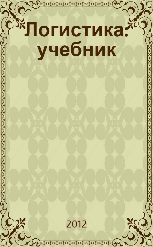 Логистика : учебник : для студентов высших учебных заведений, обучающихся по направлению подготовки "Экономика"