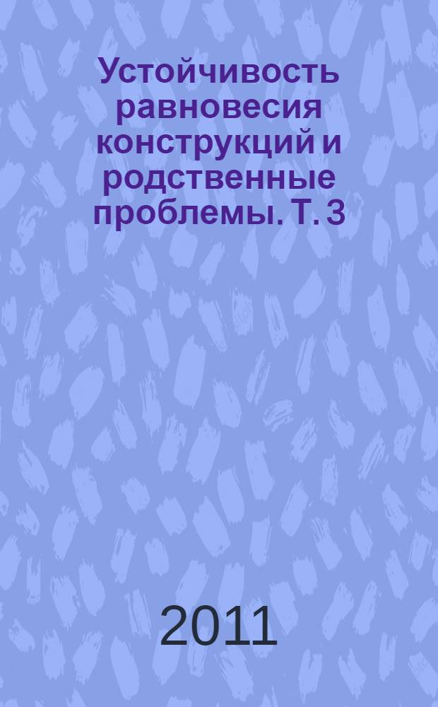 Устойчивость равновесия конструкций и родственные проблемы. Т. 3 : Более сложные задачи теории устойчивости. Проблемы нормирования