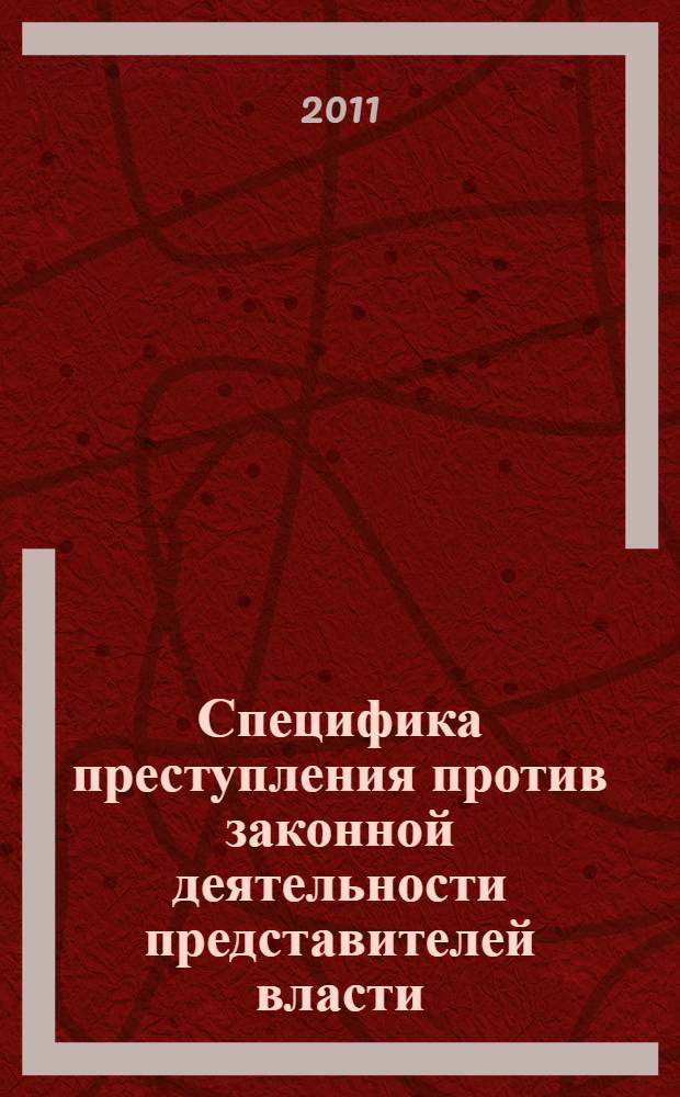 Специфика преступления против законной деятельности представителей власти: уголовно-правовой аспект = Specificity of crime against legitimate activity of public agents: criminal aspect : монография