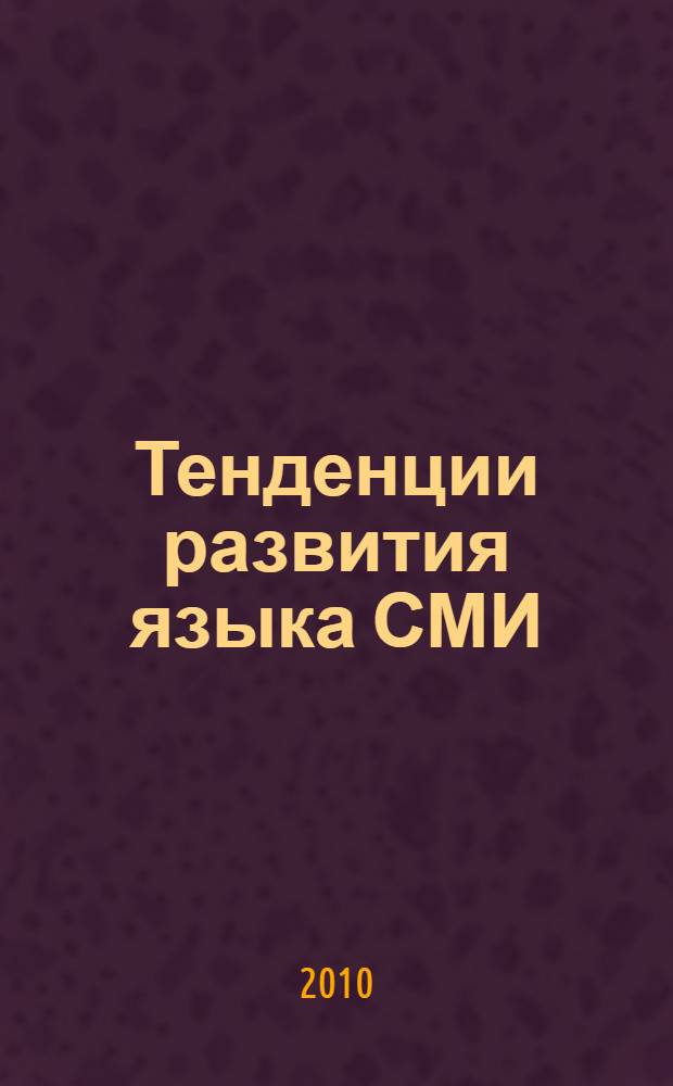 Тенденции развития языка СМИ: актуальные проблемы = Progress trends of the media language: actual problems : материалы Первой международной заочной научно-практической конференции молодых исследователей, 26 ноября 2010 года
