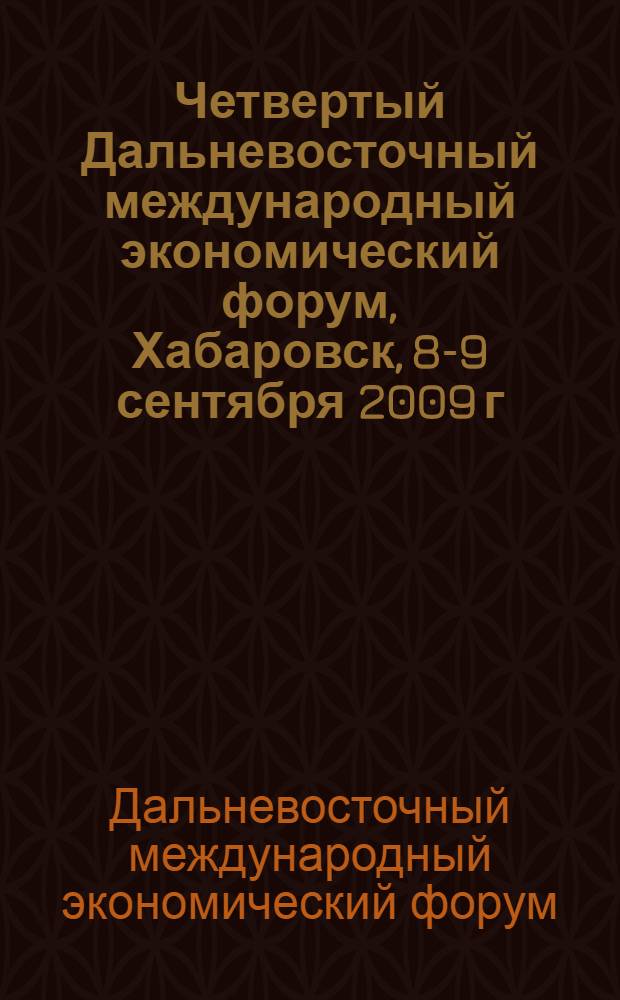 Четвертый Дальневосточный международный экономический форум, Хабаровск, 8-9 сентября 2009 г. = Fourth Far Eastern international economic forum, September 8-9, 2009, Khabarovsk : материалы : в 2 т