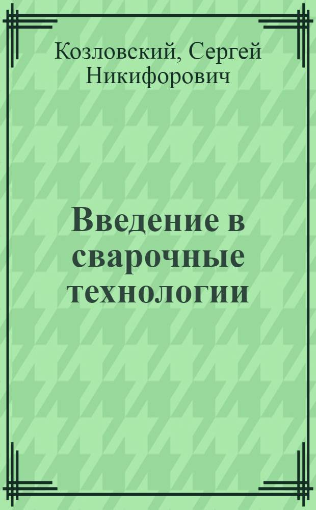 Введение в сварочные технологии : учебное пособие : по направлению подготовки "Машиностроение"