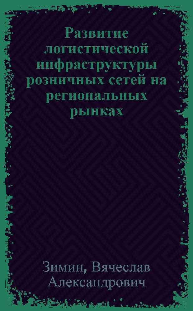 Развитие логистической инфраструктуры розничных сетей на региональных рынках : (на примере Центрального федерального округа)