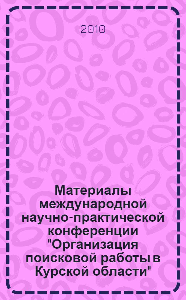 Материалы международной научно-практической конференции "Организация поисковой работы в Курской области", посвященной 20-летию Центра "Поиск", [Курск, 4-5 декабря 2009 г.]